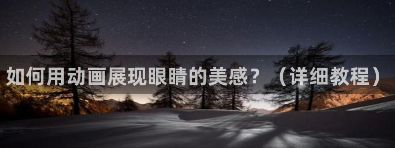 age动漫安卓：如何用动画展现眼睛的美感？（详细教程）