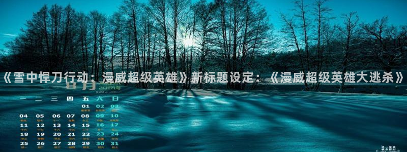 age动漫下载观看官网：《雪中悍刀行动：漫威超级英雄》新标题设定：《漫威超级英雄大逃杀》