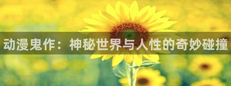 age动漫下载在线官网：动漫鬼作：神秘世界与人性的奇妙碰撞