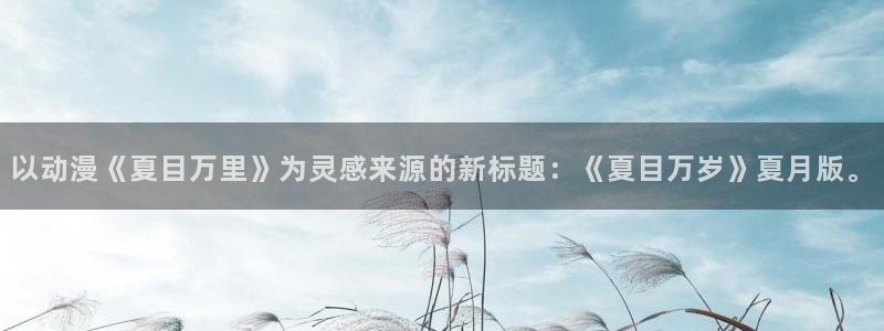age动漫最新更新：以动漫《夏目万里》为灵感来源的新标题：《夏目万岁》夏月版。