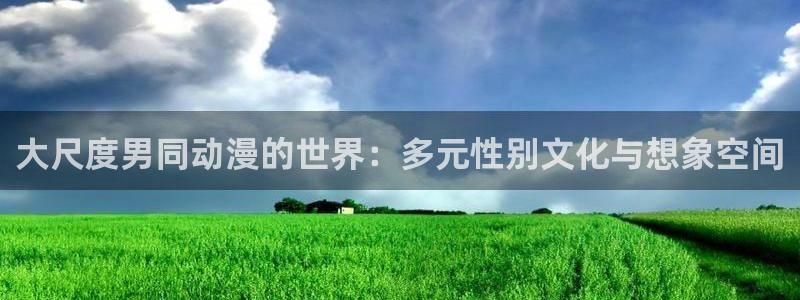 age动漫官网在线下载：大尺度男同动漫的世界：多元性别文化与想象空间