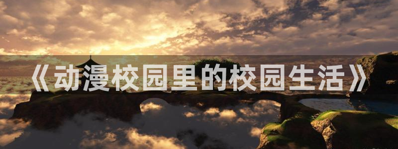 age动漫下：《动漫校园里的校园生活》